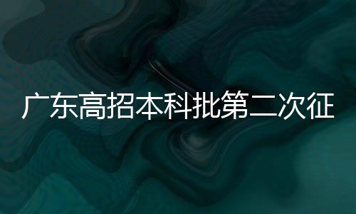 广东高招本科批第二次征集志愿 76892人符合条件